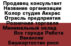 Продавец-консультант › Название организации ­ Колор-студия Аккрас › Отрасль предприятия ­ Розничная торговля › Минимальный оклад ­ 20 000 - Все города Работа » Вакансии   . Башкортостан респ.,Баймакский р-н